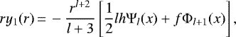 \begin{equation*}ry_1(r)\,{=}\,-\frac{r^{l&#x002B;2}}{l&#x002B;3}\left[\frac{1}{2}lh\Psi_l(x)&#x002B;f\Phi_{l&#x002B;1}(x)\right],\end{equation*}