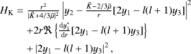 \begin{eqnarray*}\begin{array}{ll}{\hspace*{-6pt}} H_{\textrm{K}} = &\frac{r^{2}}{|\tilde{K}&#x002B;4/3\tilde{\mu}|^{2}}\left|y_2-\frac{\tilde{K}-2/3\tilde{\mu}}{r}[2y_1-l(l&#x002B;1)y_3]\right|^2\\[5pt]&&#x002B;2r \Re\left\{\frac{\textrm{d}y_1^{*}}{\textrm{d}r}[2y_1-l(l&#x002B;1)y_3]\right\}\\[5pt]&&#x002B;\left|2y_1-l(l&#x002B;1)y_3\right|^2,\end{array} \nonumber \\[-15pt]\end{eqnarray*}