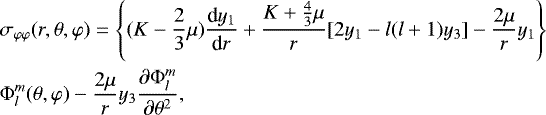 \begin{eqnarray*}&& {\hspace*{-6pt}} \sigma_{\varphi\varphi}(r,\theta,\varphi) = \left\{(K-\frac{2}{3}\mu)\frac{\textrm{d}y_{1}}{\textrm{d}r}&#x002B;\frac{K&#x002B;\frac{4}{3}\mu}{r}[2y_{1}-l(l&#x002B;1)y_{3}]-\frac{2\mu}{r}y_{1}\right\} \nonumber \\&& {\hspace*{-6pt}} \Phi_{l}^{m}(\theta,\varphi)-\frac{2\mu}{r}y_{3}\frac{\partial\Phi_{l}^{m}}{\partial\theta^{2}},\end{eqnarray*}