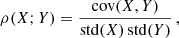 $$ \begin{aligned} \rho (X;Y) = \frac{\mathrm{cov} (X, Y)}{\mathrm{std} (X) \, \mathrm{std} (Y)} \, , \end{aligned} $$