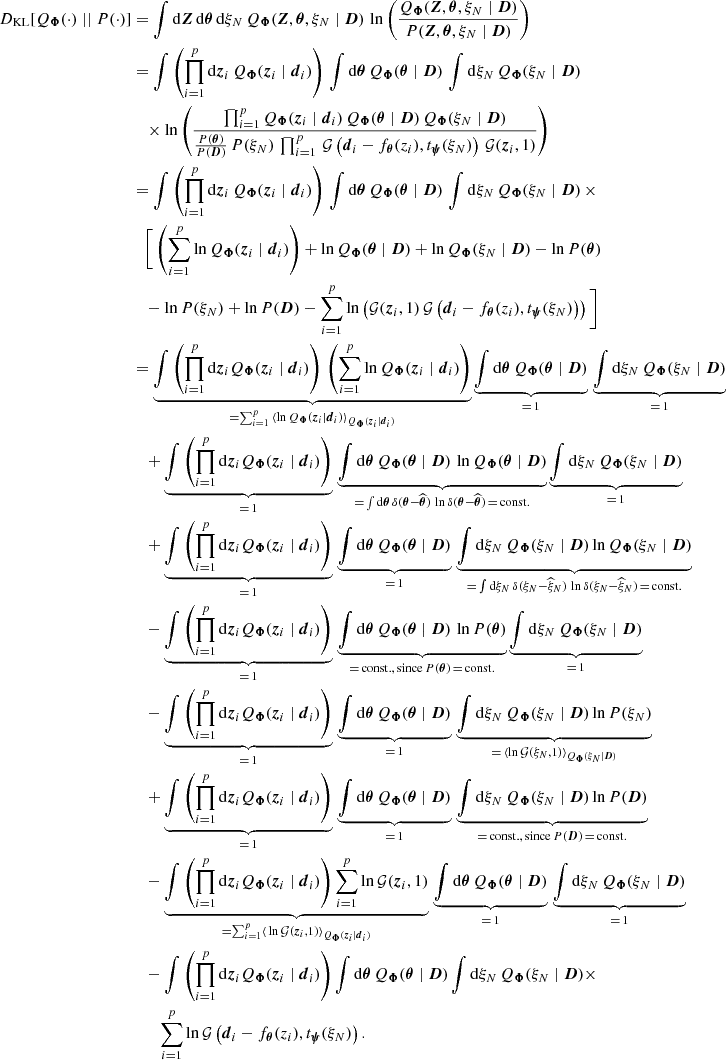 $$ \begin{aligned} D_{\rm KL}[Q_{\boldsymbol{\Phi }}(\cdot ) \mid \mid P(\cdot )]&= \int \mathrm{d}\boldsymbol{Z} \, \mathrm{d}\boldsymbol{\theta } \, \mathrm{d} \xi _N \, Q_{\boldsymbol{\Phi }}(\boldsymbol{Z}, \boldsymbol{\theta }, \xi _N \mid \boldsymbol{D}) \, \ln \left( \frac{Q_{\boldsymbol{\Phi }}(\boldsymbol{Z}, \boldsymbol{\theta }, \xi _N \mid \boldsymbol{D})}{P(\boldsymbol{Z}, \boldsymbol{\theta }, \xi _N \mid \boldsymbol{D})}\right) \nonumber \\&= \int \left( \prod _{i=1}^{p} \mathrm{d}\boldsymbol{z}_i \, Q_{\boldsymbol{\Phi }}(\boldsymbol{z}_i \mid \boldsymbol{d}_i) \right) \,\int \mathrm{d}\boldsymbol{\theta } \, Q_{\boldsymbol{\Phi }}( \boldsymbol{\theta }\mid \boldsymbol{D}) \, \int \mathrm{d} \xi _N \, Q_{\boldsymbol{\Phi }}( \xi _N\mid \boldsymbol{D}) \, \nonumber \\&\quad \times \ln \left( \frac{\prod _{i=1}^{p} Q_{\boldsymbol{\Phi }}(\boldsymbol{z}_i \mid \boldsymbol{d}_i) \, Q_{\boldsymbol{\Phi }}( \boldsymbol{\theta }\mid \boldsymbol{D}) \, Q_{\boldsymbol{\Phi }}( \xi _N\mid \boldsymbol{D}) }{\frac{P(\boldsymbol{\theta })}{P(\boldsymbol{D})} \, P(\xi _N) \, \prod _{i=1}^p \, \mathcal{G} \left(\boldsymbol{d}_i - f_{\boldsymbol{\theta }}(z_i), t_{\boldsymbol{\psi }}( \xi _N)\right)\, \mathcal{G} (\boldsymbol{z}_i, {1})} \right) \nonumber \\&= \int \left( \prod _{i=1}^{p} \mathrm{d}\boldsymbol{z}_i \, Q_{\boldsymbol{\Phi }}(\boldsymbol{z}_i \mid \boldsymbol{d}_i) \right) \,\int \mathrm{d}\boldsymbol{\theta } \, Q_{\boldsymbol{\Phi }}( \boldsymbol{\theta }\mid \boldsymbol{D}) \, \int \mathrm{d} \xi _N \, Q_{\boldsymbol{\Phi }}( \xi _N\mid \boldsymbol{D}) \, \times \nonumber \\&\quad \Bigg [ \left(\sum _{i=1}^{p} \ln Q_{\boldsymbol{\Phi }}(\boldsymbol{z}_i \mid \boldsymbol{d}_i) \right) + \ln Q_{\boldsymbol{\Phi }}( \boldsymbol{\theta }\mid \boldsymbol{D}) + \ln Q_{\boldsymbol{\Phi }}( \xi _N\mid \boldsymbol{D}) - \ln P(\boldsymbol{\theta }) \nonumber \\&\quad - \ln P( \xi _N) + \ln P(\boldsymbol{D}) - \sum _{i=1}^{p} \ln \left(\mathcal{G} (\boldsymbol{z}_i, {1}) \, \mathcal{G} \left(\boldsymbol{d}_i - f_{\boldsymbol{\theta }}(z_i), t_{\boldsymbol{\psi }}( \xi _N)\right)\right) \Bigg ] \nonumber \\&= \underbrace{\int \left( \prod _{i=1}^{p} \mathrm{d}\boldsymbol{z}_i Q_{\boldsymbol{\Phi }}(\boldsymbol{z}_i \mid \boldsymbol{d}_i) \right) \,\left( \sum _{i=1}^{p} \ln Q_{\boldsymbol{\Phi }}(\boldsymbol{z}_i \mid \boldsymbol{d}_i)\right)}_{=\sum _{i=1}^p \, \left\langle \ln Q_{\boldsymbol{\Phi }}(\boldsymbol{z}_i \mid \boldsymbol{d}_i) \right\rangle _{Q_{\boldsymbol{\Phi }}(\boldsymbol{z}_i \mid \boldsymbol{d}_i)}} \underbrace{\int \mathrm{d}\boldsymbol{\theta } \, Q_{\boldsymbol{\Phi }}( \boldsymbol{\theta }\mid \boldsymbol{D})}_{= \, 1} \, \underbrace{\int \mathrm{d} \xi _N \, Q_{\boldsymbol{\Phi }}( \xi _N\mid \boldsymbol{D})}_{= \, 1} \nonumber \\&\quad + \underbrace{\int \left( \prod _{i=1}^{p} \mathrm{d}\boldsymbol{z}_i Q_{\boldsymbol{\Phi }}(\boldsymbol{z}_i \mid \boldsymbol{d}_i)\right)}_{= \, 1} \,\underbrace{\int \mathrm{d}\boldsymbol{\theta } \, Q_{\boldsymbol{\Phi }}( \boldsymbol{\theta }\mid \boldsymbol{D}) \, \ln Q_{\boldsymbol{\Phi }}( \boldsymbol{\theta }\mid \boldsymbol{D})}_{= \, \int \mathrm{d}\boldsymbol{\theta } \, \delta (\boldsymbol{\theta } - \widehat{\boldsymbol{\theta }}) \, \ln \delta (\boldsymbol{\theta } - \widehat{\boldsymbol{\theta }})\, =\, \mathrm{const.} } \underbrace{\int \mathrm{d} \xi _N \, Q_{\boldsymbol{\Phi }}( \xi _N\mid \boldsymbol{D})}_{= \, 1} \nonumber \\&\quad + \underbrace{\int \left(\prod _{i=1}^{p} \mathrm{d}\boldsymbol{z}_i Q_{\boldsymbol{\Phi }}(\boldsymbol{z}_i \mid \boldsymbol{d}_i)\right)}_{= \, 1} \,\underbrace{\int \mathrm{d}\boldsymbol{\theta } \, Q_{\boldsymbol{\Phi }}( \boldsymbol{\theta }\mid \boldsymbol{D})}_{= \, 1} \, \underbrace{\int \mathrm{d} \xi _N \, Q_{\boldsymbol{\Phi }}( \xi _N\mid \boldsymbol{D}) \ln Q_{\boldsymbol{\Phi }}( \xi _N\mid \boldsymbol{D})}_{= \, \int \mathrm{d} \xi _N \, \delta ( \xi _N - \widehat{ \xi }_N) \, \ln \delta ( \xi _N - \widehat{ \xi }_N)\, =\, \mathrm{const.} } \nonumber \\&\quad - \underbrace{\int \left(\prod _{i=1}^{p} \mathrm{d}\boldsymbol{z}_i Q_{\boldsymbol{\Phi }}(\boldsymbol{z}_i \mid \boldsymbol{d}_i)\right)}_{= \, 1} \,\underbrace{\int \mathrm{d}\boldsymbol{\theta } \, Q_{\boldsymbol{\Phi }}( \boldsymbol{\theta }\mid \boldsymbol{D}) \, \ln P(\boldsymbol{\theta })}_{= \, \mathrm{const.} , \, \mathrm{since} \,P(\boldsymbol{\theta })\,=\,\mathrm{const} .} \underbrace{\int \mathrm{d} \xi _N \, Q_{\boldsymbol{\Phi }}( \xi _N\mid \boldsymbol{D})}_{= \, 1} \nonumber \\&\quad - \underbrace{\int \left(\prod _{i=1}^{p} \mathrm{d}\boldsymbol{z}_i Q_{\boldsymbol{\Phi }}(\boldsymbol{z}_i \mid \boldsymbol{d}_i)\right)}_{= \, 1} \,\underbrace{\int \mathrm{d}\boldsymbol{\theta } \, Q_{\boldsymbol{\Phi }}( \boldsymbol{\theta }\mid \boldsymbol{D})}_{= \, 1} \, \underbrace{\int \mathrm{d} \xi _N \, Q_{\boldsymbol{\Phi }}( \xi _N\mid \boldsymbol{D}) \ln P( \xi _N)}_{= \, \left\langle \ln \mathcal{G} ( \xi _N, 1) \right\rangle _{Q_{\boldsymbol{\Phi }}( \xi _N\mid \boldsymbol{D})}} \nonumber \\&\quad + \underbrace{\int \left(\prod _{i=1}^{p} \mathrm{d}\boldsymbol{z}_i Q_{\boldsymbol{\Phi }}(\boldsymbol{z}_i \mid \boldsymbol{d}_i)\right)}_{= \, 1} \,\underbrace{\int \mathrm{d}\boldsymbol{\theta } \, Q_{\boldsymbol{\Phi }}( \boldsymbol{\theta }\mid \boldsymbol{D})}_{= \, 1} \, \underbrace{\int \mathrm{d} \xi _N \, Q_{\boldsymbol{\Phi }}( \xi _N\mid \boldsymbol{D}) \ln P(\boldsymbol{D})}_{= \, \mathrm{const} ., \, \mathrm{since} \,P(\boldsymbol{D})\,=\,\mathrm{const} .} \nonumber \\&\quad - \underbrace{\int \left(\prod _{i=1}^{p} \mathrm{d}\boldsymbol{z}_i Q_{\boldsymbol{\Phi }}(\boldsymbol{z}_i \mid \boldsymbol{d}_i) \right)\sum _{i=1}^{p} \ln \mathcal{G} (\boldsymbol{z}_i, {1})}_{= \sum _{i=1}^{p} \left\langle \, \ln \mathcal{G} (\boldsymbol{z}_i, {1}) \right\rangle _{Q_{\boldsymbol{\Phi }}(\boldsymbol{z}_i \mid \boldsymbol{d}_i)}}\,\underbrace{\int \mathrm{d}\boldsymbol{\theta } \, Q_{\boldsymbol{\Phi }}( \boldsymbol{\theta }\mid \boldsymbol{D})}_{= \, 1} \, \underbrace{\int \mathrm{d} \xi _N \, Q_{\boldsymbol{\Phi }}( \xi _N\mid \boldsymbol{D})}_{= \, 1} \nonumber \\&\quad - \int \left(\prod _{i=1}^{p} \mathrm{d}\boldsymbol{z}_i Q_{\boldsymbol{\Phi }}(\boldsymbol{z}_i \mid \boldsymbol{d}_i)\right) \int \mathrm{d}\boldsymbol{\theta } \, Q_{\boldsymbol{\Phi }}( \boldsymbol{\theta }\mid \boldsymbol{D}) \int \mathrm{d} \xi _N \, Q_{\boldsymbol{\Phi }}( \xi _N\mid \boldsymbol{D}) \times \nonumber \\&\quad \quad \sum _{i=1}^{p} \ln \mathcal{G} \left(\boldsymbol{d}_i - f_{\boldsymbol{\theta }}(z_i), t_{\boldsymbol{\psi }}( \xi _N)\right). \nonumber \end{aligned} $$