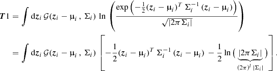 $$ \begin{aligned} \boldsymbol{T}1&= \int \mathrm{d}{\boldsymbol{z}}_i \, \mathcal{G} ({\boldsymbol{z}}_i - {\boldsymbol{\upmu }}_i \, , \, \Sigma _i) \, \ln \, \left( \frac{\exp \left(-\frac{1}{2}({\boldsymbol{z}}_i - {\boldsymbol{\upmu }}_i)^T \, \Sigma _i^{-1} \, ({\boldsymbol{z}}_i - {\boldsymbol{\upmu }}_i)\right)}{\sqrt{| 2 \pi \Sigma _i|}} \right) \nonumber \\&= \int \mathrm{d}{\boldsymbol{z}}_i \, \mathcal{G} ({\boldsymbol{z}}_i - {\boldsymbol{\upmu }}_i \, , \, \Sigma _i) \, \left[ -\frac{1}{2}({\boldsymbol{z}}_i - {\boldsymbol{\upmu }}_i)^T \, \Sigma _i^{-1} \, ({\boldsymbol{z}}_i - {\boldsymbol{\upmu }}_i) \, -\frac{1}{2}\ln \big (\underbrace{|2 \pi \Sigma _i|}_{(2\pi )^l \, \mid \Sigma _i|}\big )\right]. \nonumber \end{aligned} $$