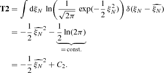 $$ \begin{aligned} \boldsymbol{\mathrm{T} 2}&= \int \mathrm{d} \xi _N \, \ln \Biggl ( \frac{1}{\sqrt{2 \pi }} \, \exp (- \frac{1}{2} \, \xi _N^2 ) \Biggr ) \, \delta ( \xi _N - \widehat{ \xi _N}) \nonumber \\&= -\frac{1}{2} \, \widehat{ \xi _N}^2 - \underbrace{\frac{1}{2} \ln (2 \pi )}_{= \, \mathrm{const.} } \nonumber \\&= - \frac{1}{2} \, \widehat{ \xi _N}^2 + C_2. \end{aligned} $$
