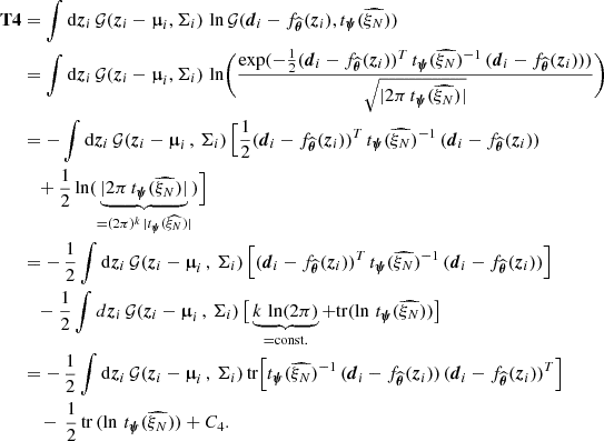 $$ \begin{aligned} \boldsymbol{\mathrm{T} 4}&= \int \mathrm{d}\boldsymbol{z}_i \,\mathcal{G} (\boldsymbol{z}_i - \boldsymbol{\upmu }_i, \Sigma _i) \, \ln \mathcal{G} (\boldsymbol{d}_i - f_{\widehat{\boldsymbol{\theta }}}(\boldsymbol{z}_i),t_{\boldsymbol{\psi }}( \widehat{ \xi _N})) \nonumber \\&= \int \mathrm{d}\boldsymbol{z}_i \, \mathcal{G} (\boldsymbol{z}_i - \boldsymbol{\upmu }_i, \Sigma _i) \, \ln \Biggl ( \frac{\exp (-\frac{1}{2}(\boldsymbol{d}_i - f_{\widehat{\boldsymbol{\theta }}}(\boldsymbol{z}_i))^T \, t_{\boldsymbol{\psi }}(\widehat{ \xi _N})^{-1} \, (\boldsymbol{d}_i - f_{\widehat{\boldsymbol{\theta }}}(\boldsymbol{z}_i)))}{\sqrt{| 2 \pi \, t_{\boldsymbol{\psi }}(\widehat{ \xi _N})|}} \Biggr ) \nonumber \\&= -\int \mathrm{d}\boldsymbol{z}_i \, \mathcal{G} (\boldsymbol{z}_i - \boldsymbol{\upmu }_i \, , \, \Sigma _i) \, \Big [ \frac{1}{2} (\boldsymbol{d}_i - f_{\widehat{\boldsymbol{\theta }}}(\boldsymbol{z}_i))^T \, t_{\boldsymbol{\psi }}(\widehat{ \xi _N})^{-1} \, (\boldsymbol{d}_i - f_{\widehat{\boldsymbol{\theta }}}(\boldsymbol{z}_i)) \, \nonumber \\&\quad + \frac{1}{2}\ln (\underbrace{|2 \pi \, t_{\boldsymbol{\psi }}(\widehat{ \xi _N})|}_{= (2\pi )^k \, |t_{\boldsymbol{\psi }}(\widehat{ \xi _N})|})\Big ] \nonumber \\&= - \, \frac{1}{2}\int \mathrm{d}\boldsymbol{z}_i \, \mathcal{G} (\boldsymbol{z}_i - \boldsymbol{\upmu }_i \, , \, \Sigma _i) \, \Big [(\boldsymbol{d}_i - f_{\widehat{\boldsymbol{\theta }}}(\boldsymbol{z}_i))^T \, t_{\boldsymbol{\psi }}(\widehat{ \xi _N})^{-1} \, (\boldsymbol{d}_i - f_{\widehat{\boldsymbol{\theta }}}(\boldsymbol{z}_i)) \Big ]\nonumber \\&\quad - \frac{1}{2} \int d\boldsymbol{z}_i \, \mathcal{G} (\boldsymbol{z}_i - \boldsymbol{\upmu }_i \, , \, \Sigma _i)\, \big [\underbrace{k \, \ln (2\pi )}_{= \mathrm{const.} } + \mathrm{tr} (\ln \, t_{\boldsymbol{\psi }}(\widehat{ \xi _N}))\big ] \nonumber \\&= - \, \frac{1}{2}\int \mathrm{d}\boldsymbol{z}_i \, \mathcal{G} (\boldsymbol{z}_i - \boldsymbol{\upmu }_i \, , \, \Sigma _i) \,\mathrm{tr} \Big [ t_{\boldsymbol{\psi }}(\widehat{ \xi _N})^{-1} \, (\boldsymbol{d}_i - f_{\widehat{\boldsymbol{\theta }}}(\boldsymbol{z}_i))\,(\boldsymbol{d}_i - f_{\widehat{\boldsymbol{\theta }}}(\boldsymbol{z}_i))^T \Big ] \nonumber \\&\quad \, - \,\frac{1}{2}\,\mathrm{tr} \,(\ln \, t_{\boldsymbol{\psi }}(\widehat{ \xi _N})) + C_4. \end{aligned} $$