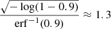 $ \frac{\sqrt{-\log(1-0.9)}}{\mathrm{erf}^{-1}(0.9)}\approx 1.3 $