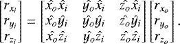 \begin{equation*} \begin{bmatrix} r_{x_i} \\ r_{y_i} \\ r_{z_i} \end{bmatrix}= \begin{bmatrix} \hat{x_o} \hat{x_i} & \hat{y_o} \hat{x_i} & \hat{z_o} \hat{x_i} \\ \hat{x_o} \hat{y_i} & \hat{y_o} \hat{y_i} & \hat{z_o} \hat{y_i} \\ \hat{x_o} \hat{z_i} & \hat{y_o} \hat{z_i} & \hat{z_o} \hat{z_i} \end{bmatrix} \begin{bmatrix} r_{x_o} \\ r_{y_o} \\ r_{z_o} \end{bmatrix}.\end{equation*}