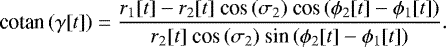\begin{equation*} \textrm{cotan}\,(\gamma[t]) = \frac{r_{1}[t]-r_{2}[t]\ \textrm{cos}\,(\sigma_{2})\ \textrm{cos}\,(\phi_{2}[t]-\phi_{1}[t])}{r_{2}[t]\ \textrm{cos}\,(\sigma_{2})\ \textrm{sin}\,(\phi_{2}[t]-\phi_{1}[t])}.\end{equation*}