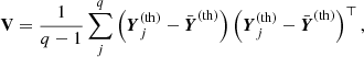 $$ \begin{aligned} \mathbf V = \frac{1}{q-1}\sum _{j}^{q} \left(\boldsymbol{Y}_j^\mathrm{(th)} - \bar{\boldsymbol{Y}}^\mathrm{(th)} \right) \left(\boldsymbol{Y}_j^\mathrm{(th)} - \bar{\boldsymbol{Y}}^\mathrm{(th)} \right)^\top , \end{aligned} $$