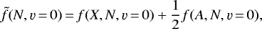 \begin{equation*} \tilde{f}(N, \varv\,{=}\,0)\,{=}\,f(X,N,\varv\,{=}\,0) + \frac{1}{2} f(A,N,\varv\,{=}\,0),\end{equation*}