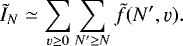 \begin{equation*} \tilde{I}_N \simeq \sum_{\varv \ge 0} \sum_{N' \ge N} \tilde{f}(N', \varv).\end{equation*}