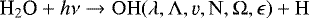 \begin{equation*} \text{H}_2\text{O} + h\nu \rightarrow \rm{OH}(\lambda,\Lambda,\varv,N,\Omega, \epsilon) + \rm{H}\end{equation*}