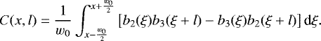 \begin{equation*} C(x, l) = \frac{1}{w_0} \int_{x-\frac{w_0}{2}}^{x&#x002B;\frac{w_0}{2}} \left[b_2(\xi)b_3(\xi&#x002B;l) -b_3(\xi)b_2(\xi&#x002B;l)\right] \textrm{d}\xi.\end{equation*}