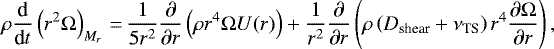\begin{equation*} \rho \dfrac{\textrm{d}}{\textrm{d}{t}} \left({r}^{2} \Omega \right)_{{M}_{r}} \,{=}\, \dfrac{1}{5 {r}^{2}} \dfrac{\partial}{\partial {r}} \left(\rho {r}^{4} \Omega {U}({r}) \right) + \dfrac{1}{{r}^{2}} \dfrac{\partial}{\partial {r}} \left(\rho \left({D}_{\textrm{shear}} + \nu_{\textrm{TS}} \right) {r}^{4} \dfrac{\partial \Omega}{\partial {r}} \right), \end{equation*}