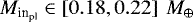 ${M}_{\textrm{in}_{\textrm{pl}}} \in \left[0.18, 0.22 \right] ~{M}_{\oplus}$