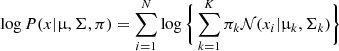$$ \begin{aligned} \log P(x|\upmu , \Sigma , \pi )= \sum _{i=1}^{N} \log \Bigg \{ \sum _{k=1}^{K} \pi _{k} \mathcal{N} (x_{i}|\upmu _{k}, \Sigma _{k}) \Bigg \} \end{aligned} $$