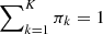 $ \sum\nolimits_{k=1}^{K} \pi_{k}=1 $