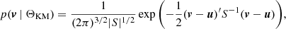 $$ \begin{aligned} p(\boldsymbol{v} \ |\ \Theta _{\rm KM}) = \frac{1}{(2\pi )^{3/2} |S|^{1/2}} \exp {\left(-\frac{1}{2} (\boldsymbol{v} - \boldsymbol{u})^\prime S^{-1} (\boldsymbol{v} - \boldsymbol{u}) \right)}, \end{aligned} $$