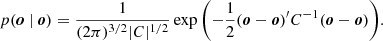 $$ \begin{aligned} p(\boldsymbol{o} \ |\ {\boldsymbol{o}}) = \frac{1}{(2\pi )^{3/2} |C|^{1/2}} \exp {\left(-\frac{1}{2} (\boldsymbol{o} - {\boldsymbol{o}})^\prime C^{-1} (\boldsymbol{o} - {\boldsymbol{o}}) \right)}. \end{aligned} $$