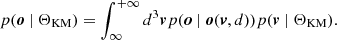 $$ \begin{aligned} p(\boldsymbol{o} \ |\ \Theta _{\rm KM}) = \int _{\infty }^{+\infty } d^3\boldsymbol{v} p(\boldsymbol{o} \ |\ \boldsymbol{{o}}(\boldsymbol{v}, d)) p(\boldsymbol{v} \ |\ \Theta _{\rm KM}). \end{aligned} $$