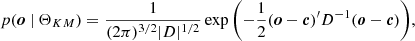 $$ \begin{aligned} p(\boldsymbol{o} \ |\ \Theta _{KM}) = \frac{1}{(2\pi )^{3/2} |D|^{1/2}} \exp {\left(-\frac{1}{2} (\boldsymbol{o} - \boldsymbol{c})^\prime D^{-1} (\boldsymbol{o} - \boldsymbol{c}) \right)}, \end{aligned} $$