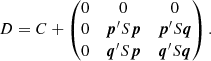 $$ \begin{aligned} D = C + \begin{pmatrix} 0&0&0 \\ 0&\boldsymbol{p}^\prime S \boldsymbol{p}&\boldsymbol{p}^\prime S \boldsymbol{q} \\ 0&\boldsymbol{q}^\prime S \boldsymbol{p}&\boldsymbol{q}^\prime S \boldsymbol{q} \end{pmatrix}. \end{aligned} $$