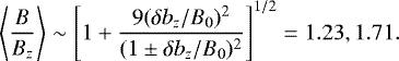 \begin{equation*} \left\langle \frac{B}{B_z} \right\rangle \sim \left[1 &#x002B; \frac{9 (\delta b_z/B_0)^2} {(1 \pm \delta b_z/B_0)^2} \right]^{1/2} = 1.23, 1.71.\end{equation*}