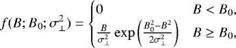 \begin{equation*} f(B; B_0; \sigma_{\perp}^2) = \begin{cases} 0 & B < B_0, \\ \frac{B}{\sigma_{\perp}^2} \exp{\left(\frac{B_0^2-B^2}{2\sigma_{\perp}^2}\right)} & B \geq B_0, \end{cases} \end{equation*}