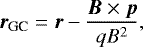 \begin{equation*} \bm{r}_{\text{GC}} = \bm{r}-\frac{\bm{B}\times{\bm{p}}}{qB^2}, \end{equation*}