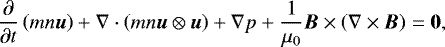 \begin{equation*} \frac{\partial}{\partial t} \left(mn \vec{u} \right) + \nabla \cdot \left(m n \vec{u} \otimes \vec{u}\right) + \nabla p + \frac{1}{\mu_0} \vec{B} \times \left(\nabla \times \vec{B} \right) = \vec{0},\end{equation*}