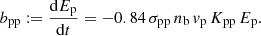 $$ \begin{aligned} b_{\mathrm{pp} } := \frac{\mathrm{d} E_{\mathrm{p} }}{\mathrm{d} t} = - 0.84\,\sigma _\mathrm{pp} \, n_{\mathrm{b} } \, { v}_\mathrm{p} \, K_\mathrm{pp} \, E_{\mathrm{p} }. \end{aligned} $$