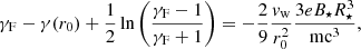 $$ \begin{aligned} {\gamma _{\rm{F}}} - \gamma ({r_0}) + \frac{1}{2}\ln \left( {\frac{{{\gamma _{\rm{F}}} - 1}}{{{\gamma _{\rm{F}}} + 1}}} \right) = - \frac{2}{9}\frac{{{v_{\rm{w}}}}}{{r_0^2}}\frac{{3e{B_ \star }R_ \star ^3}}{{{\rm{m}}{{\rm{c}}^{\rm{3}}}}}, \end{aligned} $$