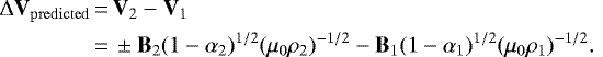 \begin{flalign} \Delta \mathrm{\mathbf{V}}_{\mathrm{predicted}} & \,{=}\, \mathrm{\mathbf{V}}_2-\mathrm{\mathbf{V}}_1 \nonumber \\ & \,{=}\, \pm \mathrm{\mathbf{B}}_2 (1-\alpha_2)^{1/2}(\mu_0 \rho _2)^{-1/2}- \mathrm{\mathbf{B}}_1 (1-\alpha_1)^{1/2}(\mu_0 \rho_1)^{-1/2}. \end{flalign}