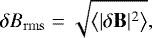 \begin{equation*} \delta B_{\mathrm{rms}}=\sqrt{\left<|\delta\mathbf{B}|^2\right>}, \end{equation*}