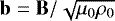 $\mathbf{b}=\mathbf{B}/\sqrt{\mu_0\rho_0}$