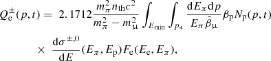 $$ \begin{aligned}&Q_{\rm e}^\pm (p,t) = \; 2.1712\frac{m_\pi ^2 n_{\rm th}c^2}{m_\pi ^2-m_\upmu ^2}\int _{E_{\rm min}} \int _{p_*} \frac{\mathrm{d}E_\pi \mathrm{d}p}{E_\pi \bar{\beta }_\upmu } \beta _{\rm p} N_{\rm p}(p,t) \nonumber \\&\qquad \qquad \times \; \frac{\mathrm{d}\sigma ^{\pm ,0}}{\mathrm{d}E}(E_\pi ,E_{\rm p}) F_{\rm e}(E_{\rm e}, E_\pi ) , \end{aligned} $$