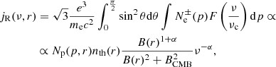 $$ \begin{aligned}&j_{\rm R}(\nu ,r) = \sqrt{3} \frac{e^3}{m_{\rm e}c^2}\int _{0}^{\frac{\pi }{2}} \sin ^2{\theta }\mathrm{d}\theta \int N_{\rm e}^\pm (p)F\left(\frac{\nu }{\nu _{\rm c}}\right)\mathrm{d}p \propto \nonumber \\&\qquad \qquad \propto N_{\rm p}(p,r)n_{\rm th}(r)\frac{B(r)^{1+\alpha }}{B(r)^2+B_{\rm CMB}^2} \nu ^{-\alpha } , \end{aligned} $$