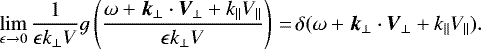 \begin{equation*} \lim_{\epsilon\rightarrow0}\frac{1}{\epsilon k_{\perp} V }g\left(\frac{\omega&#x002B;\vec{k}_{\perp}\cdot\vec{V}_{\perp}&#x002B;k_\|V_\|}{\epsilon k_{\perp} V}\right)\,{=}\,\delta(\omega&#x002B;\vec{k}_{\perp}\cdot\vec{V}_{\perp}&#x002B;k_\|V_\|).\end{equation*}