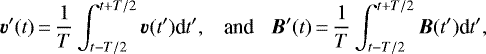 \begin{eqnarray*} \vec{v}&#x0027;(t)\,{=}\,\frac 1T\int_{t-T/2}^{t&#x002B;T/2}\vec{v}(t&#x0027;)\textrm{d}t&#x0027;,\;\;\;\hbox{and}\;\;\; \vec{B}&#x0027;(t)\,{=}\,\frac 1T\int_{t-T/2}^{t&#x002B;T/2}\vec{B}(t&#x0027;)\textrm{d}t&#x0027;,\end{eqnarray*}