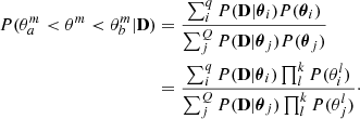 $$ \begin{aligned} P(\theta ^m_a < \theta ^m < \theta ^m_b | \mathbf D )&= \frac{\sum _i^q P(\mathbf D |\boldsymbol{\theta }_i) P(\boldsymbol{\theta }_i) }{\sum _j^Q P(\mathbf D |\boldsymbol{\theta }_j) P(\boldsymbol{\theta }_j) } \nonumber \\&= \frac{\sum _i^q P(\mathbf D |\boldsymbol{\theta }_i) \prod _l^k P({\theta }_i^l) }{\sum _j^Q P(\mathbf D |\boldsymbol{\theta }_j) \prod _l^k P({\theta }_j^l)}\cdot \end{aligned} $$