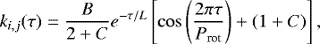 \begin{equation*} k_{i,j}(\tau) = \frac{B}{2&#x002B;C}e^{-\tau/L}\left[\cos \left(\frac{2\pi \tau}{P_{\textrm{rot}}}\right) &#x002B; (1&#x002B;C)\right], \end{equation*}