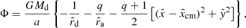 $$ \begin{aligned} \Phi = \frac{G M_{\rm d}}{a}\left\{ -\frac{1}{\hat{r}_{\rm d}}-\frac{q}{\hat{r}_{\rm a}}-\frac{q+1}{2}\left[(\hat{x}-\hat{x}_{\rm cm})^2 + \hat{{ y}}^2\right]\right\} , \end{aligned} $$