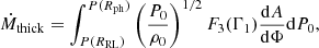 $$ \begin{aligned} \dot{M}_{\rm thick}=\int _{P(R_{\rm RL})}^{P(R_{\rm ph})}\left(\frac{P_0}{\rho _0}\right)^{1/2}F_3(\Gamma _1)\frac{\mathrm{d}A}{\mathrm{d}\Phi }\mathrm{d}P_0, \end{aligned} $$