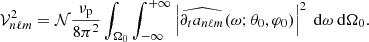 $$ \begin{aligned} \mathcal{V} _{n\ell m}^2= \mathcal{N} \frac{\nu _{\rm p}}{ 8 \pi ^2 } \int _{\Omega _0} \int _{-\infty }^{+\infty } \left| \widehat{ \partial _t a_{n\ell m}}(\omega ;\theta _0,\varphi _0)\right|^2 {\text{ d}}\omega {\text{ d}}\Omega _0 . \end{aligned} $$
