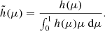 $$ \begin{aligned} \tilde{h}(\mu )=\dfrac{h(\mu )}{\int _0^1 h(\mu ) \mu {\text{ d}}\mu } . \end{aligned} $$