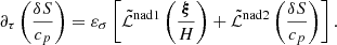 $$ \begin{aligned} \partial _\tau \left( \frac{\delta S}{c_p} \right)=\varepsilon _{\sigma } \left[ \tilde{\mathcal{L} }^{\mathrm{nad}1}\left( \frac{\boldsymbol{\xi }}{H}\right)+\tilde{\mathcal{L} }^{\mathrm{nad}2}\left( \frac{\delta S}{c_p}\right)\right] . \end{aligned} $$