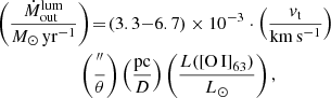 $$ \begin{aligned}&\left( \frac{\dot{M}_{\rm out}^\mathrm{lum}}{M_\odot \,\mathrm{yr}^{-1} } \right)\! =\! \left(3.3{-}6.7\right) \times 10^{-3} \cdot \left( \frac{{ v}_{\rm t} }{\mathrm{km}\,\mathrm{s}^{-1}} \right)\nonumber \\&\qquad \qquad \qquad \left( \frac{ ^{\prime \prime } }{ \theta }\right) \left( \frac{\mathrm{pc}}{ D} \right)\left( \frac{L(\mathrm{[O\,I]}_{63})}{L_\odot }\right), \end{aligned} $$