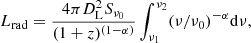 $$ \begin{aligned} L_{\rm rad} = \frac{4\pi D_{\rm L}^2S_{\nu _0}}{(1+z)^{(1-\alpha )}}\int _{\nu _1}^{\nu _2} (\nu /\nu _0)^{-\alpha } \mathrm{d}\nu , \end{aligned} $$