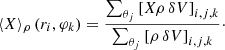 $$ \begin{aligned} \langle X\rangle _{\rho }\left(r_i,\varphi _k\right) = \frac{\sum _{\theta _j} \left[ X \rho \,\delta V\right]_{i,j,k}}{\sum _{\theta _j} \left[\rho \,\delta V\right]_{i,j,k}}\cdot \end{aligned} $$