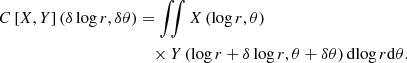 $$ \begin{aligned} C\left[X,Y\right]\left(\delta \log r, \delta \theta \right)&= \int \!\!\!\int X\left(\log r, \theta \right)\nonumber \\&\quad \times Y\left(\log r + \delta \log r, \theta + \delta \theta \right) \mathrm{d}\!\log r \mathrm{d} \theta . \end{aligned} $$