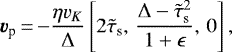 \begin{equation*}\vec{v}_{\textrm{p}}\,{=}\,{-}\frac{\eta v_K}{\Delta}\left[2\tilde{\tau}_{\textrm{s}},\,\frac{\Delta - \tilde{\tau}_{\textrm{s}}^2}{1&#x002B;\epsilon},\, 0 \right],\end{equation*}